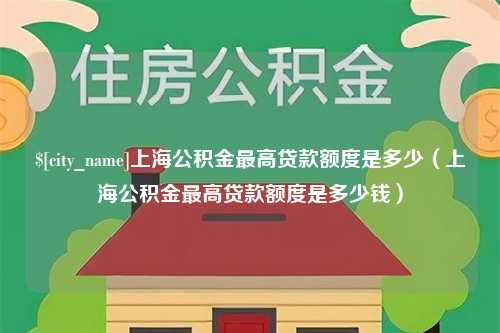 安溪上海公积金最高贷款额度是多少（上海公积金最高贷款额度是多少钱）